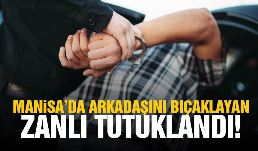 Manisa’da arkadaşını bıçaklayan zanlı tutuklandı