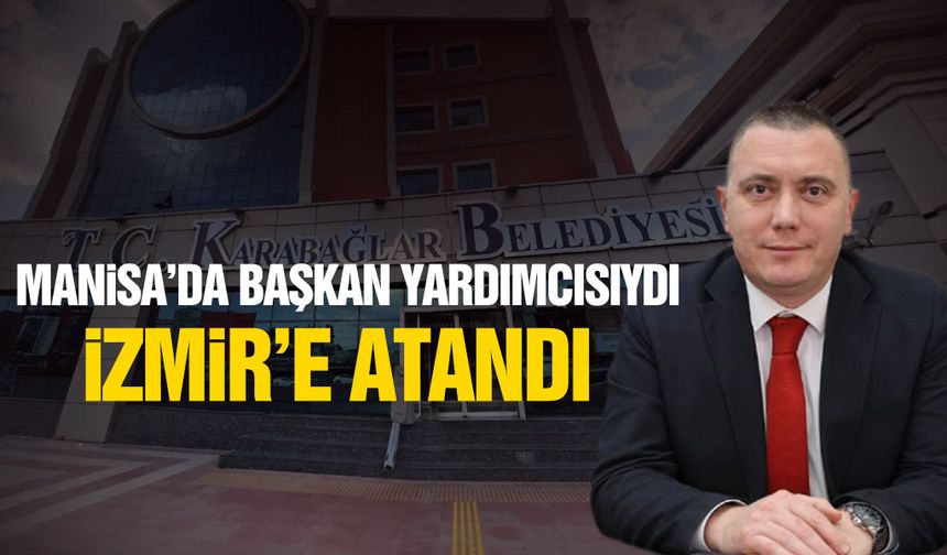 Manisa'da başkan yardımcısıydı, İzmir'e atandı