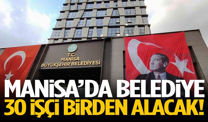 Manisa’da belediye 30 işçi alacak!
