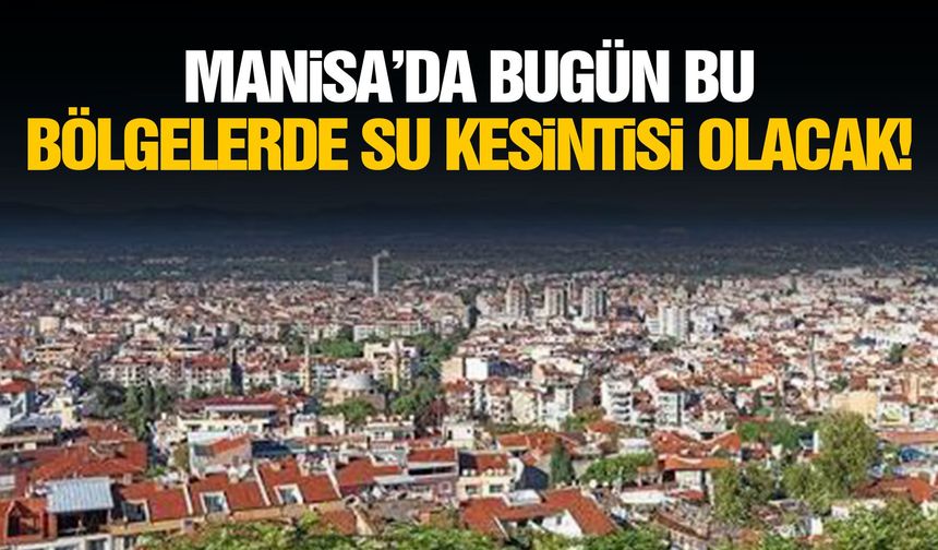 Manisa’da bugün bu bölgelerde su kesintisi olacak!