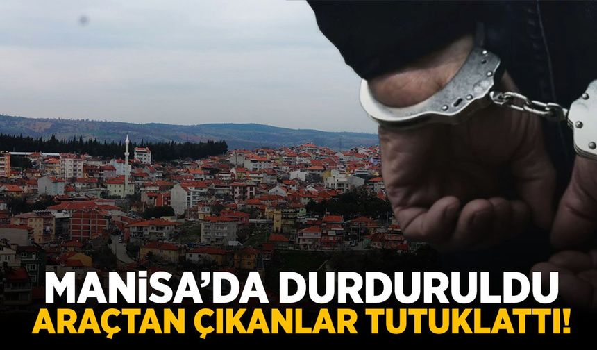 Manisa'da durduruldu... Araçtan çıkanlar tutuklattı!