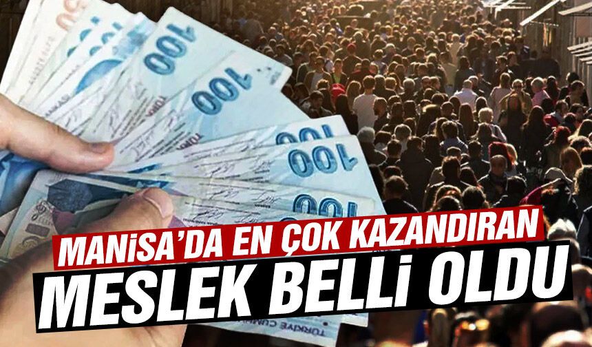 Manisa’da en çok kazandıran meslek belli oldu!