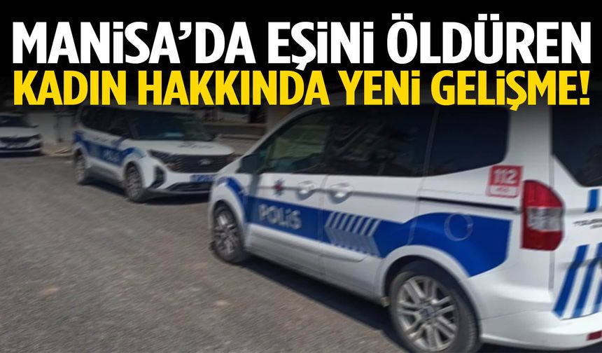 Manisa’da eşini öldüren kadın hakkında yeni gelişme!