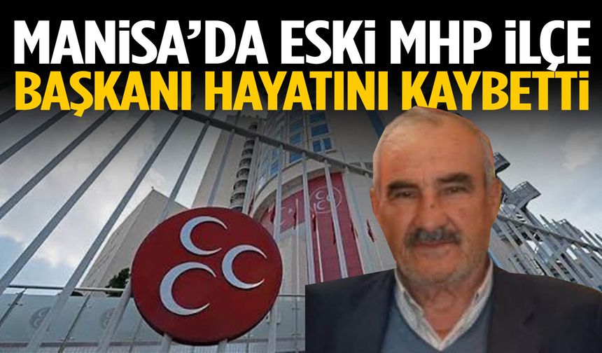 Manisa’da eski MHP ilçe başkanı hayatını kaybetti