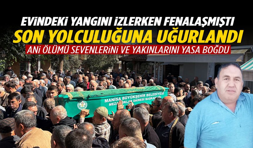 Manisa’da evindeki yangını izlerken fenalaşan adama son veda