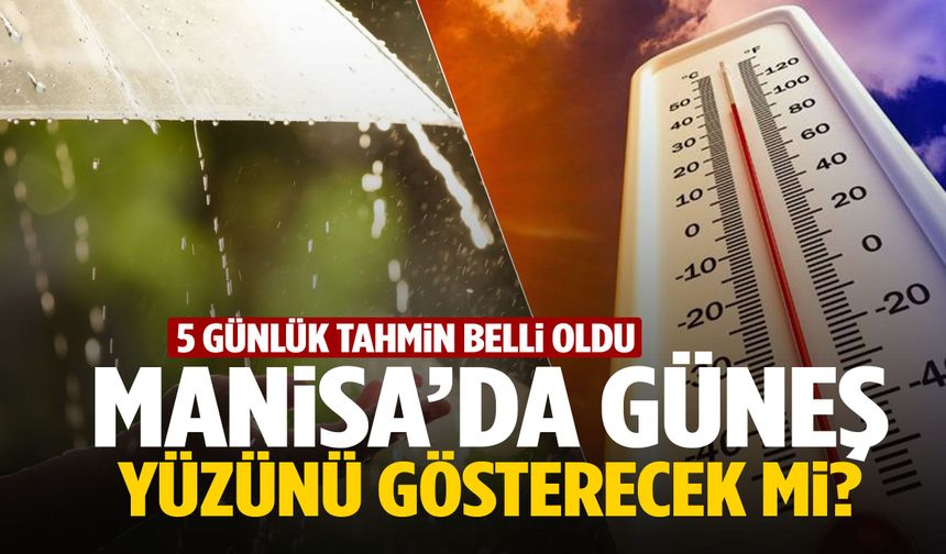 Manisa’da güneş yüzünü gösterecek mi? 5 günlük tahmin açıklandı!