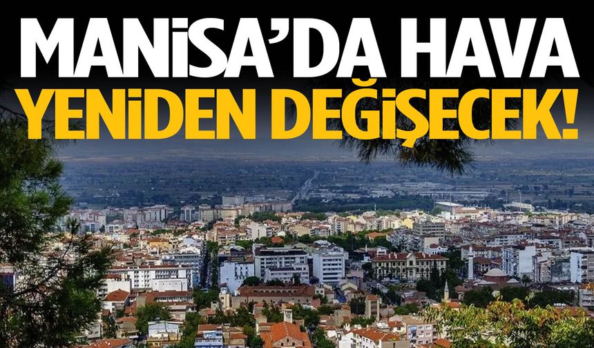 Manisa’da hava yeniden değişecek!
