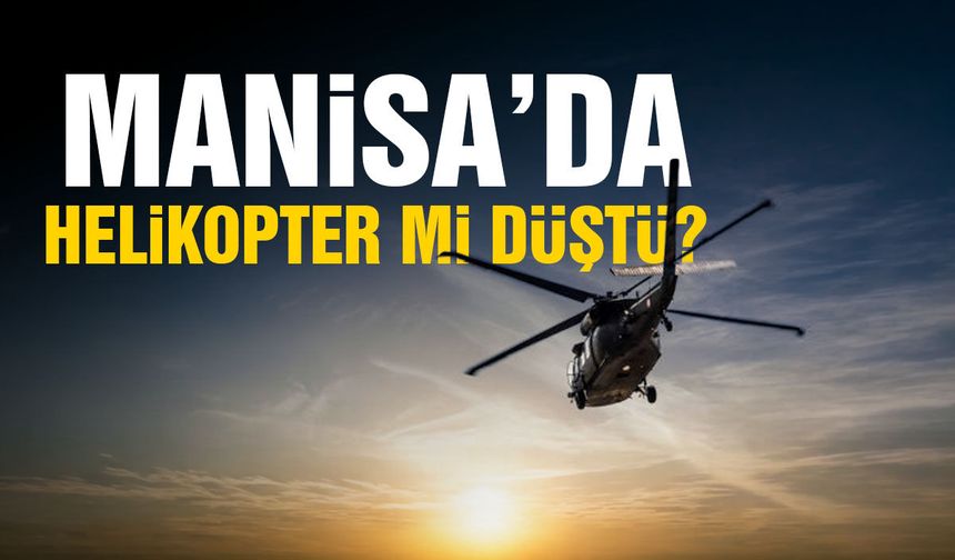 Manisa’da helikopter düştü ihbarı paniğe neden oldu! Gerçek ortaya çıktı
