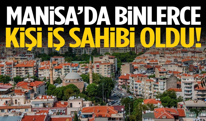 Manisa’da binlerce kişi iş sahibi oldu!