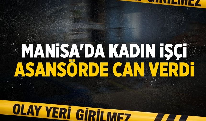 Manisa'da kadın işçi halatı kopan asansörde can verdi