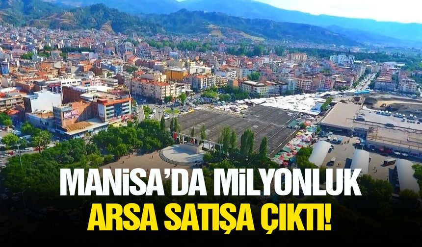 Manisa’da milyonluk arsa satışa çıktı!