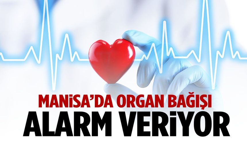 Manisa’da organ bağışı alarm veriyor!