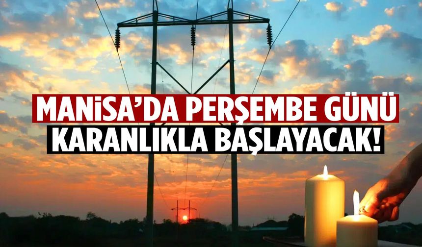 Manisa’da Perşembe günü karanlık başlayacak!