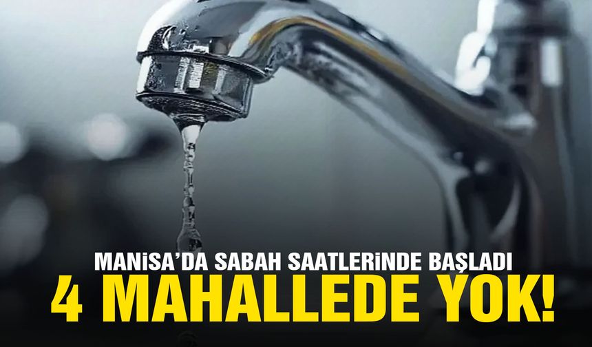 Manisa’da sabah saatlerinde başladı… 4 mahallede yok!