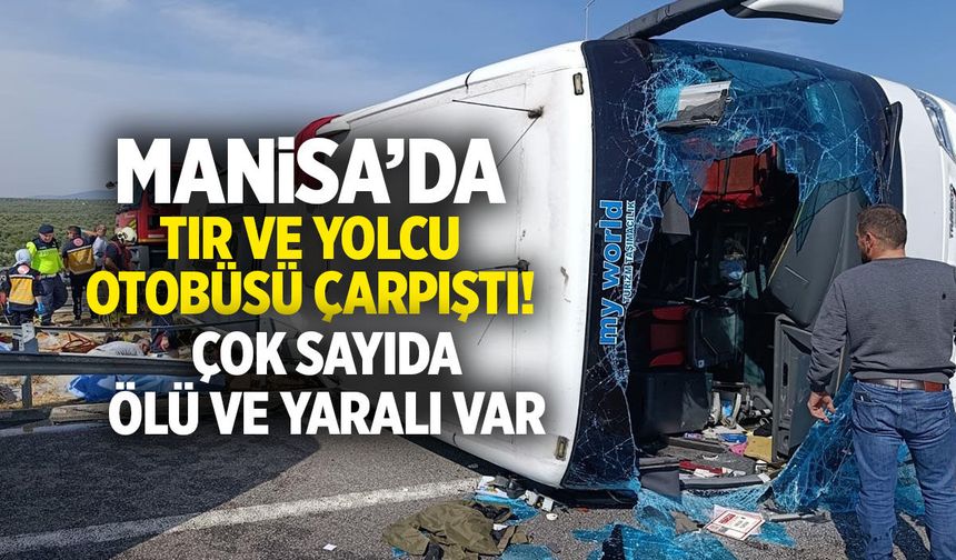 Manisa'da tır ve yolcu otobüsü çarpıştı: Çok sayıda ölü ve yaralı var