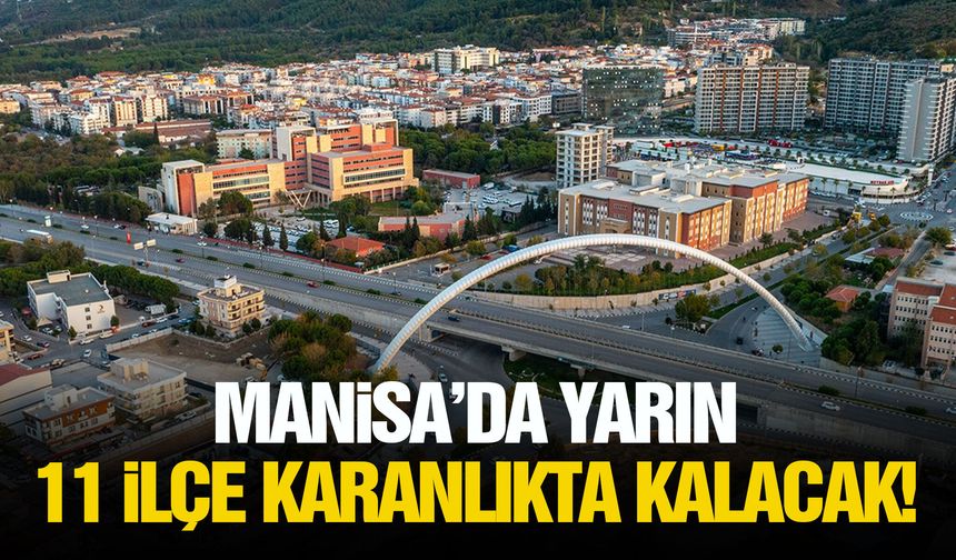 Manisa’da yarın 11 ilçe etkilenecek!
