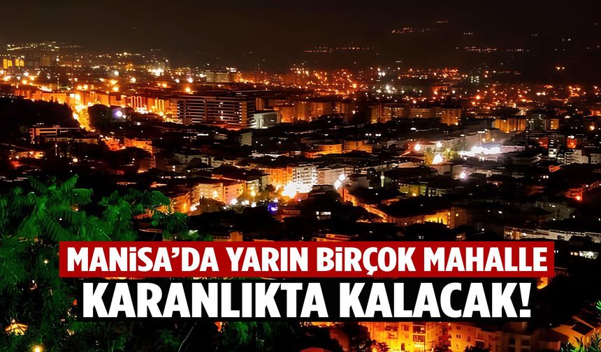 Manisa’da yarın birçok mahalle karanlıkta kalacak!