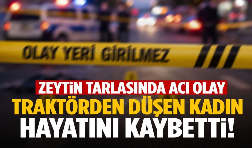 Manisa’da zeytin tarlasında traktörden düşen kadın hayatını kaybetti!