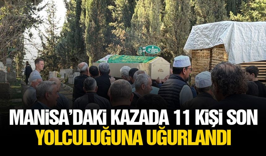 Manisa’daki kazada 11 kişi son yolculuğuna uğurlandı