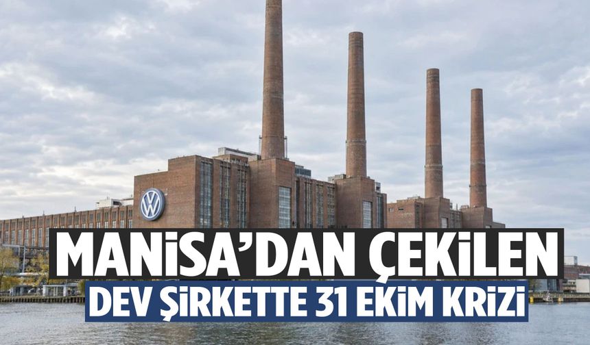 Manisa’dan çekilen dev şirkette 31 Ekim krizi