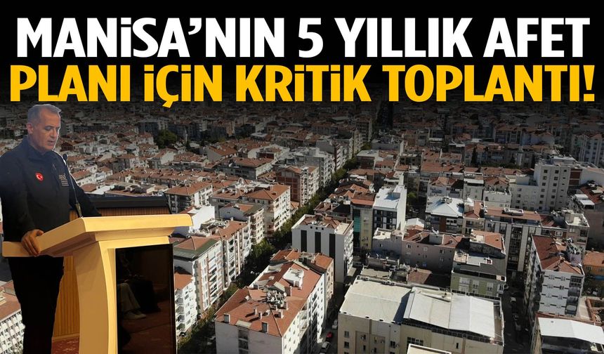 Manisa’nın 5 yıllık afet planı için kritik toplantı!