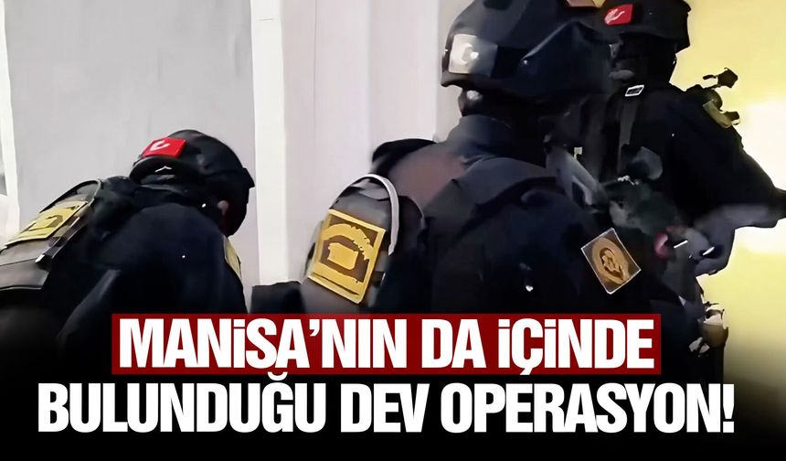 Manisa’nın da içinde bulunduğu dev operasyon!