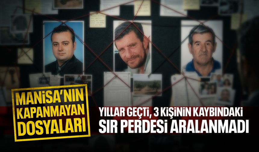 Manisa’nın kapanmayan dosyaları: 3 kişinin kaybındaki sır perdesi aralanmadı