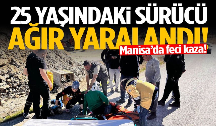 Manisa’da korkutan kaza! 25 yaşındaki sürücü ağır yaralandı