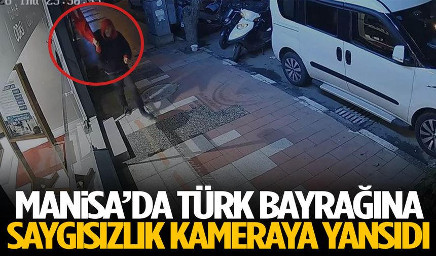 Manisa’da Türk Bayrağına saygısızlık kameraya yansıdı