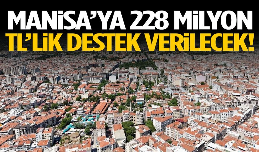 Manisa’ya 228 milyon TL’lik destek verilecek!