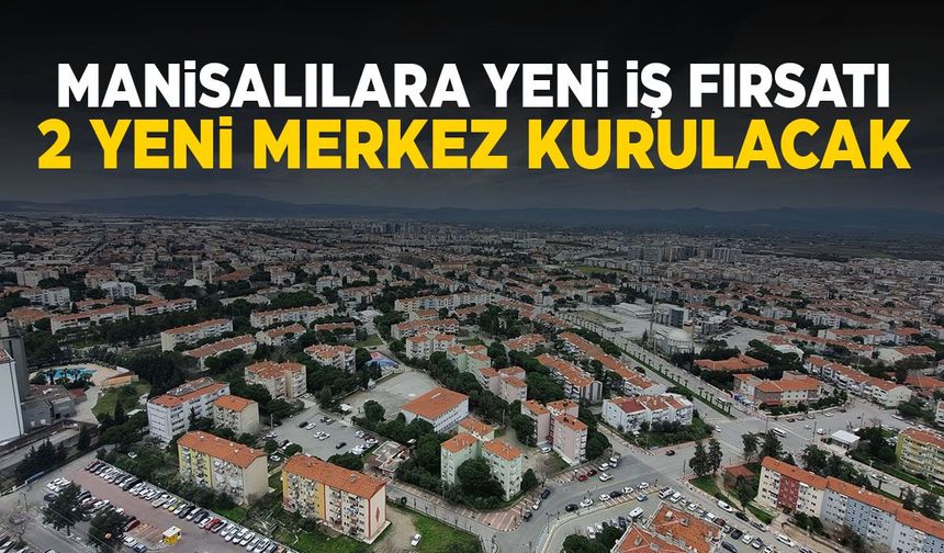 Manisa’ya yeni iş fırsatı geliyor! 2 yeni merkez kurulacak