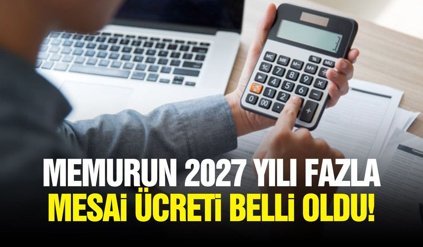 Memurun 2027 yılı fazla mesai ücreti belli oldu!