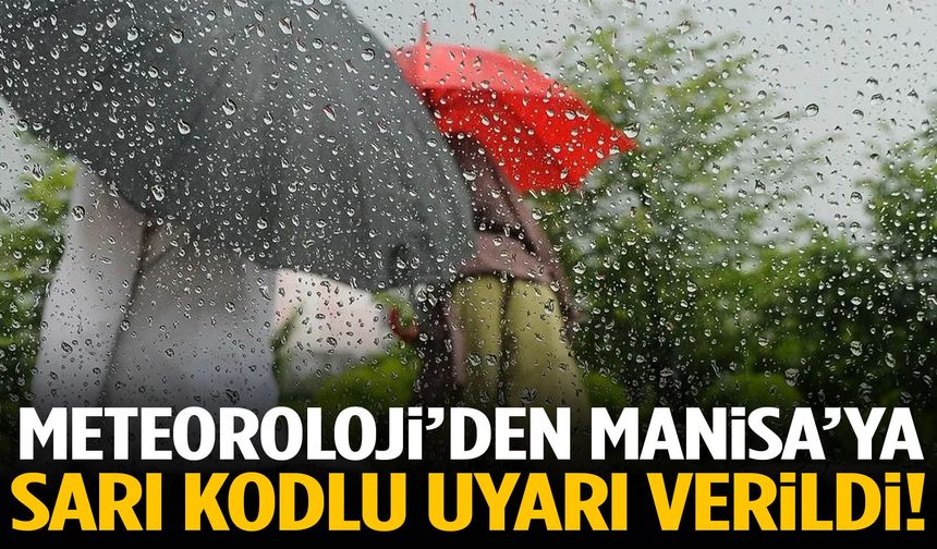 Meteoroloji’den Manisa’ya sarı kodlu uyarı verildi!