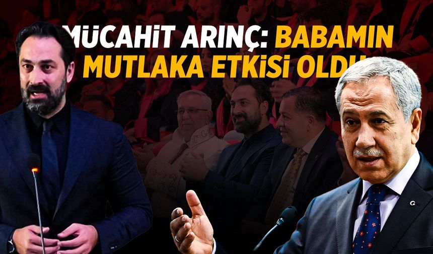 Mücahit Arınç: Babamın mutlaka etkisi oldu