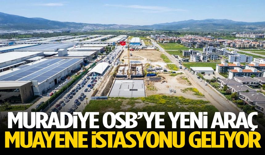 Muradiye OSB’ye yeni araç muayene istasyonu geliyor