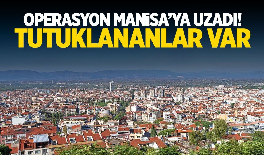 Operasyon Manisa'ya uzadı! Tutuklananlar var