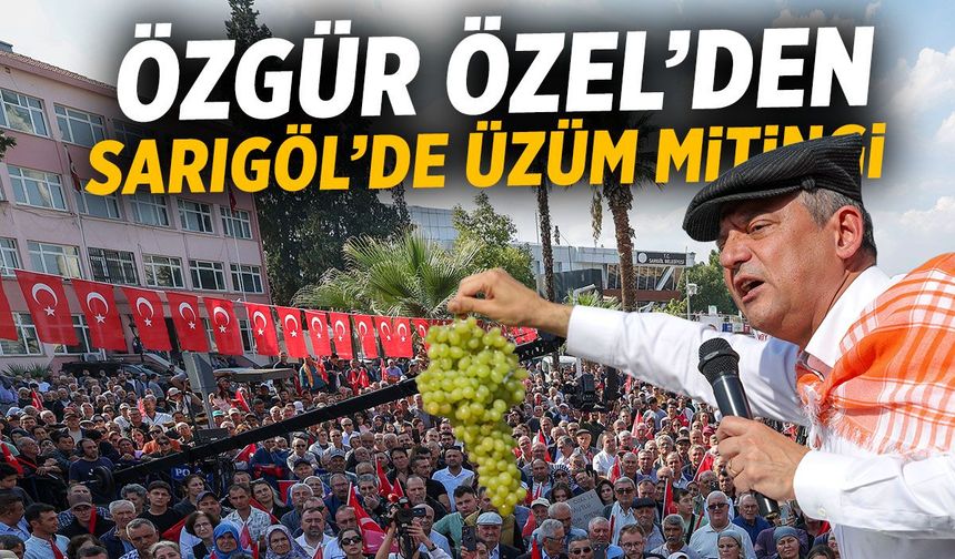 Özgür Özel'den Sarıgöl'de üzüm mitingi