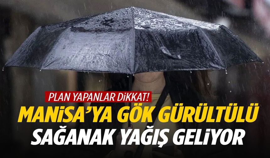 Plan yapanlar dikkat! Manisa’ya gök gürültülü sağanak yağış geliyor