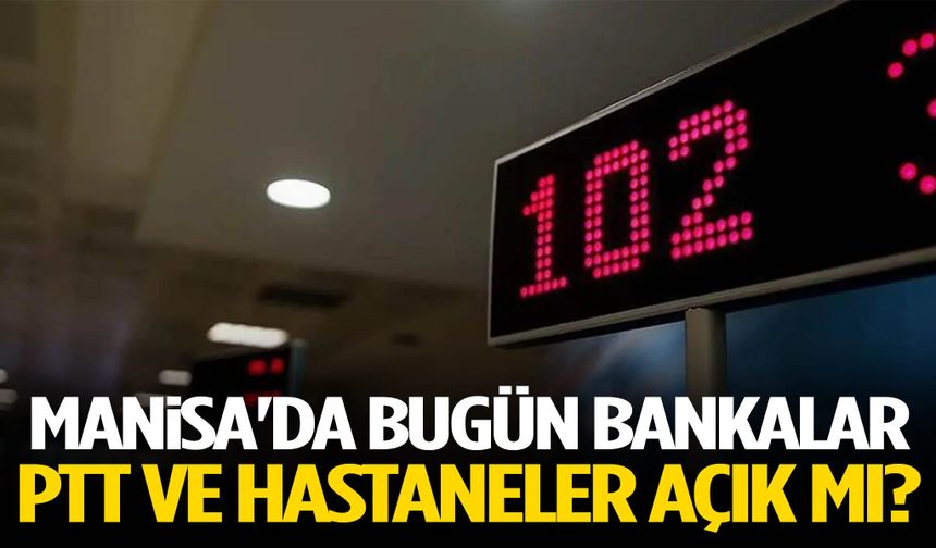 Manisa'da bugün bankalar, PTT ve hastaneler açık mı?
