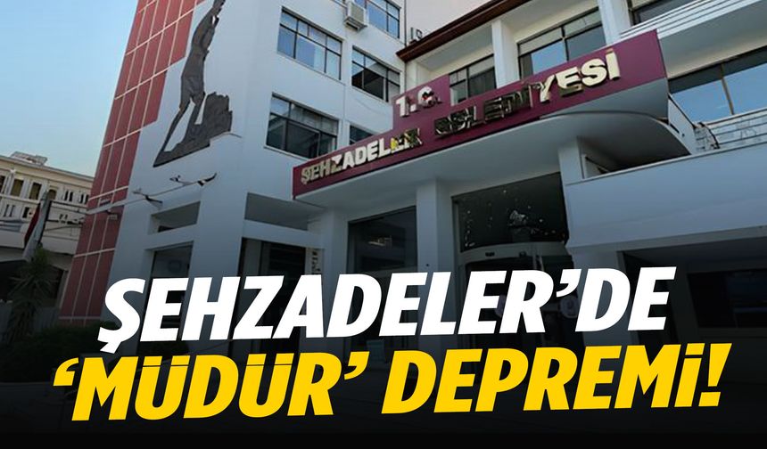 Şehzadeler’de ‘müdür’ depremi!