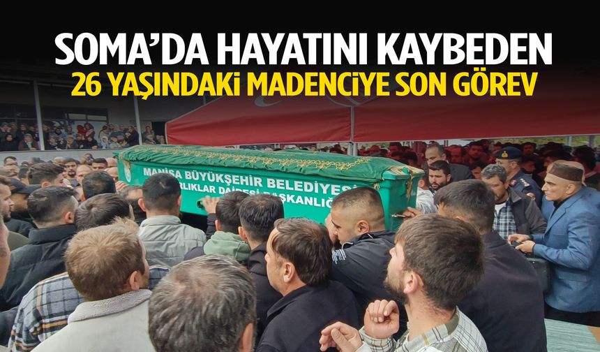 Soma’da hayatını kaybeden 26 yaşındaki madenciye son görev