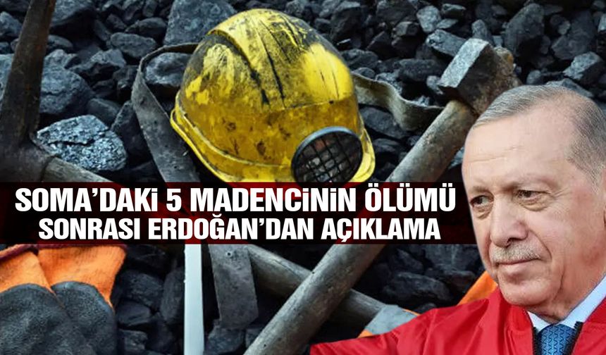 Soma’daki 5 madencinin ölümü sonrası Cumhurbaşkanı Erdoğan’dan açıklama