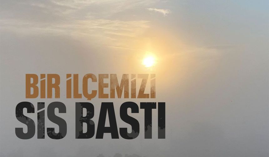 İlçe sis altında kaldı! Görüş mesafesi 50 metreye kadar düştü