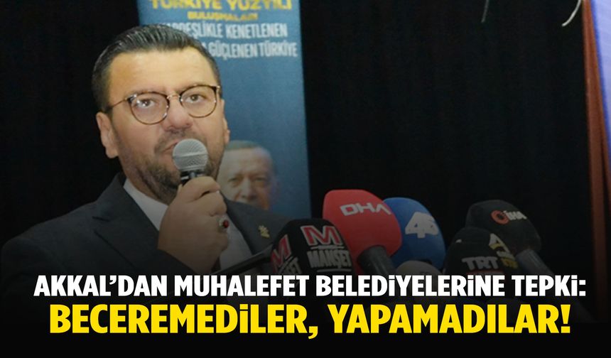 Tamer Akkal’dan muhalefet belediyelerine tepki: 2,5 senedir beceremediler