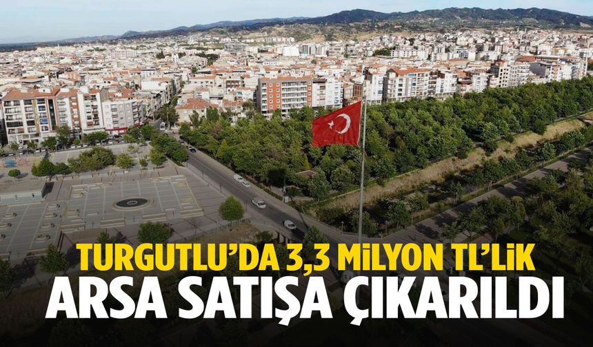 Turgutlu’da 3,3 milyon TL’lik arsa satışa çıkarıldı