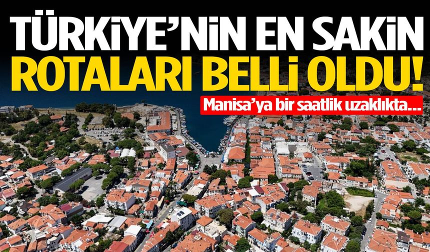 Türkiye’nin en sakin rotaları belli oldu! Manisa’ya bir saatlik uzaklıkta…