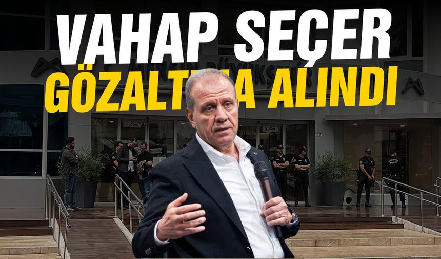 Vahap Seçer gözaltına alındı!
