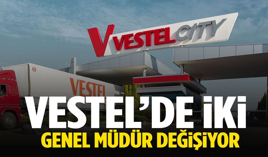 Vestel’de iki genel müdür değişiyor!