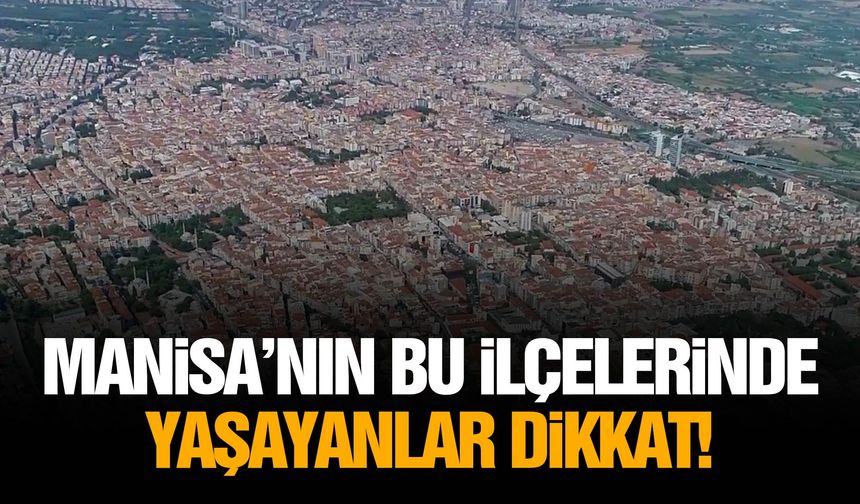 Manisa’nın bu ilçelerinde yaşayanlar dikkat!