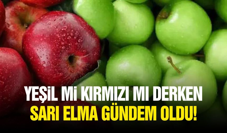Yeşil mi kırmızı mı derken sarı elma gündem oldu!